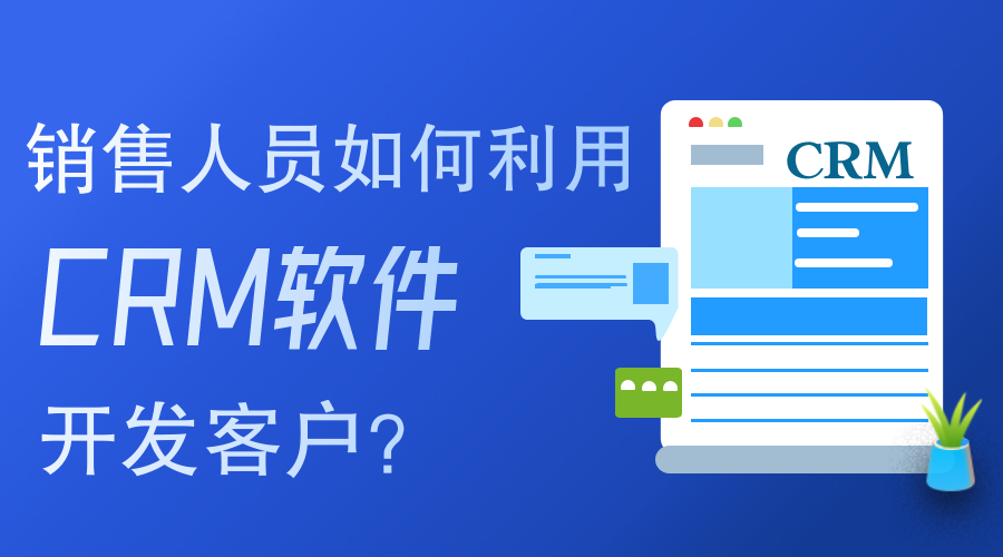 銷售人員如何使用CRM軟件開發(fā)客戶？